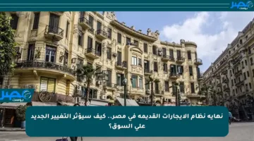 نهاية نظام الإيجارات القديمة في مصر.. كيف سيؤثر التغيير الجديد على السوق؟